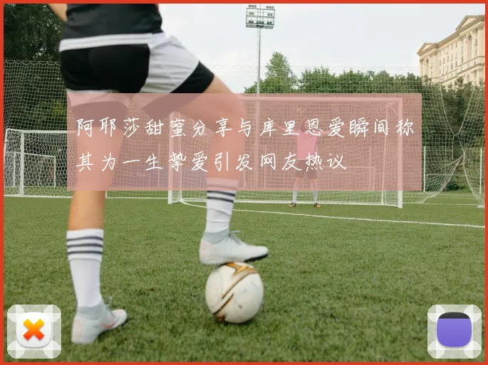 阿耶莎甜蜜分享与库里恩爱瞬间称其为一生挚爱引发网友热议